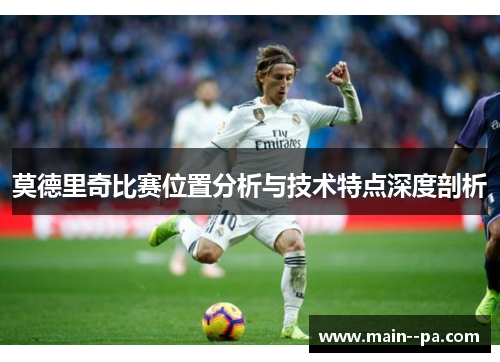 莫德里奇比赛位置分析与技术特点深度剖析