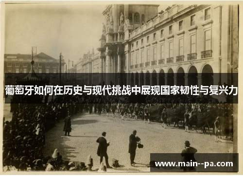 葡萄牙如何在历史与现代挑战中展现国家韧性与复兴力