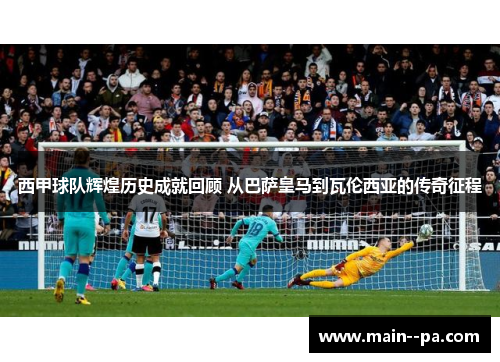 西甲球队辉煌历史成就回顾 从巴萨皇马到瓦伦西亚的传奇征程