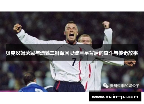 贝克汉姆荣耀与遗憾三狮军团灵魂巨星背后的奋斗与传奇故事 贝克汉姆荣耀与遗憾三狮军团灵魂巨星背后的奋斗与传奇故事