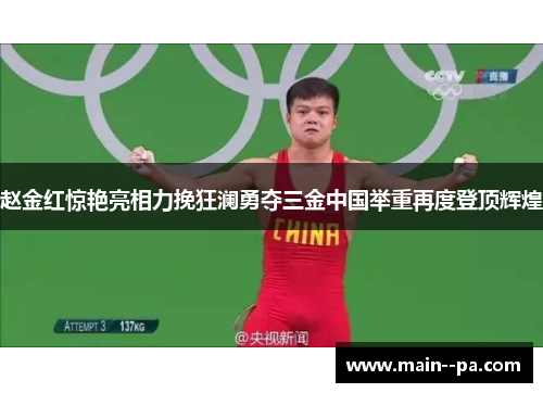 赵金红惊艳亮相力挽狂澜勇夺三金中国举重再度登顶辉煌 赵金红惊艳亮相力挽狂澜勇夺三金中国举重再度登顶辉煌