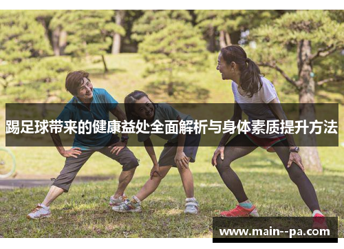 踢足球带来的健康益处全面解析与身体素质提升方法 踢足球带来的健康益处全面解析与身体素质提升方法