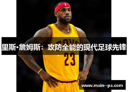 里斯·詹姆斯：攻防全能的现代足球先锋