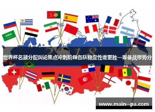 世界杯名额分配舆论焦点冲刺阶段各队稳定性谁更胜一筹备战形势分