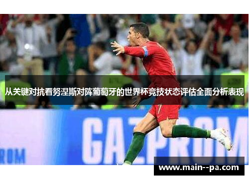从关键对抗看努涅斯对阵葡萄牙的世界杯竞技状态评估全面分析表现