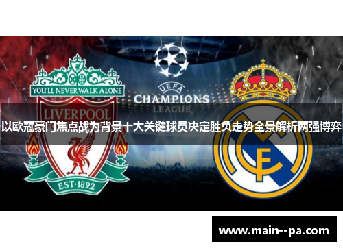 以欧冠豪门焦点战为背景十大关键球员决定胜负走势全景解析两强博弈