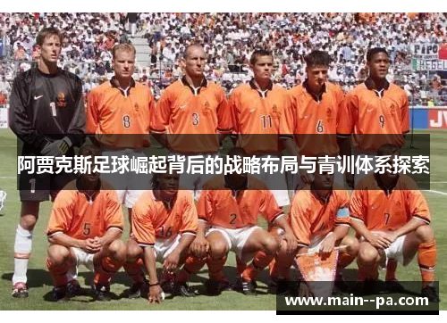 阿贾克斯足球崛起背后的战略布局与青训体系探索