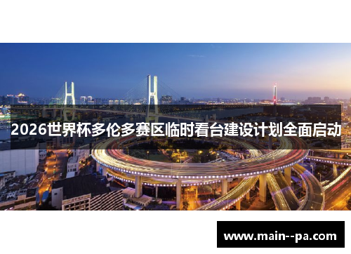 2026世界杯多伦多赛区临时看台建设计划全面启动 2026世界杯多伦多赛区临时看台建设计划全面启动