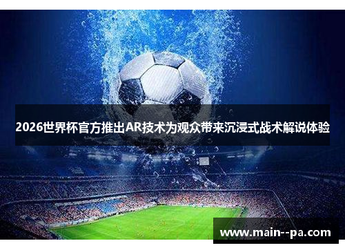 2026世界杯官方推出AR技术为观众带来沉浸式战术解说体验