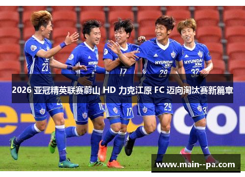 2026 亚冠精英联赛蔚山 HD 力克江原 FC 迈向淘汰赛新篇章