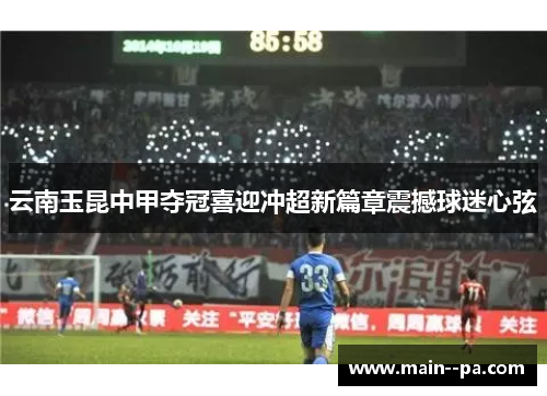 云南玉昆中甲夺冠喜迎冲超新篇章震撼球迷心弦