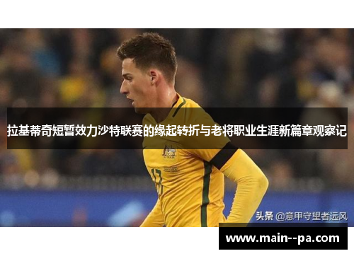 拉基蒂奇短暂效力沙特联赛的缘起转折与老将职业生涯新篇章观察记