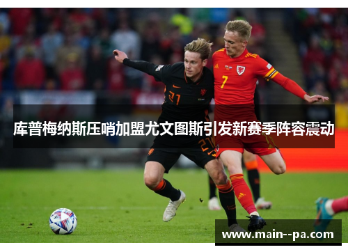 库普梅纳斯压哨加盟尤文图斯引发新赛季阵容震动