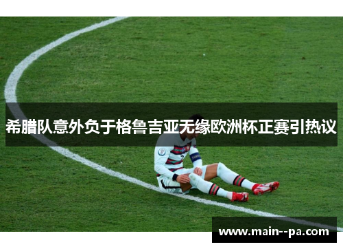 希腊队意外负于格鲁吉亚无缘欧洲杯正赛引热议