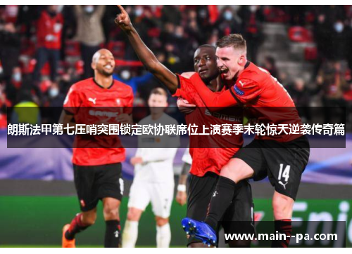 朗斯法甲第七压哨突围锁定欧协联席位上演赛季末轮惊天逆袭传奇篇