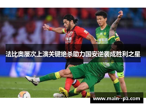 法比奥屡次上演关键绝杀助力国安逆袭成胜利之星