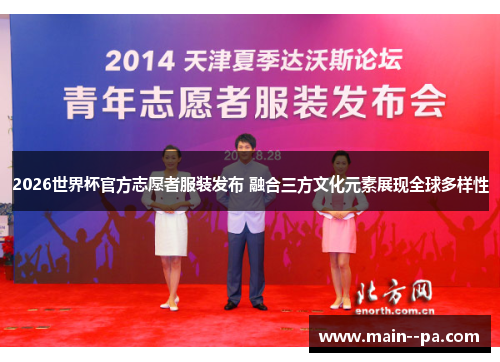 2026世界杯官方志愿者服装发布 融合三方文化元素展现全球多样性 2026世界杯官方志愿者服装发布 融合三方文化元素展现全球多样性