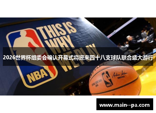 2026世界杯组委会确认开幕式将迎来四十八支球队联合盛大游行 2026世界杯组委会确认开幕式将迎来四十八支球队联合盛大游行
