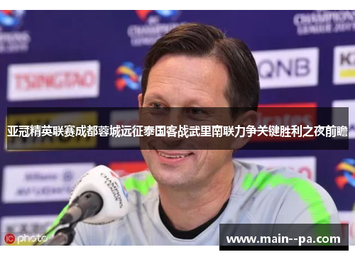 亚冠精英联赛成都蓉城远征泰国客战武里南联力争关键胜利之夜前瞻 亚冠精英联赛成都蓉城远征泰国客战武里南联力争关键胜利之夜前瞻