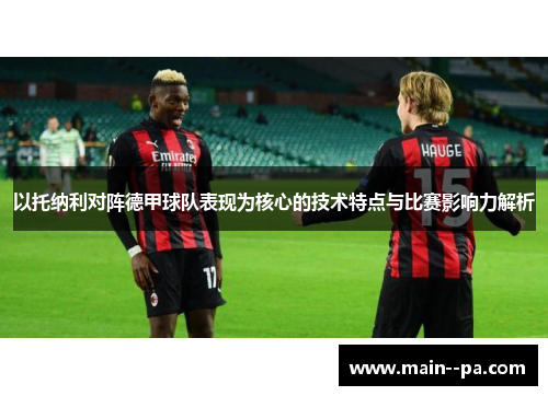 以托纳利对阵德甲球队表现为核心的技术特点与比赛影响力解析 以托纳利对阵德甲球队表现为核心的技术特点与比赛影响力解析