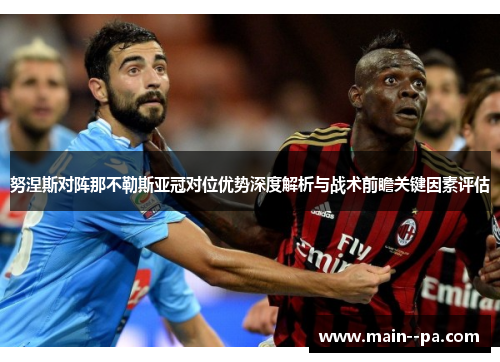 努涅斯对阵那不勒斯亚冠对位优势深度解析与战术前瞻关键因素评估 努涅斯对阵那不勒斯亚冠对位优势深度解析与战术前瞻关键因素评估