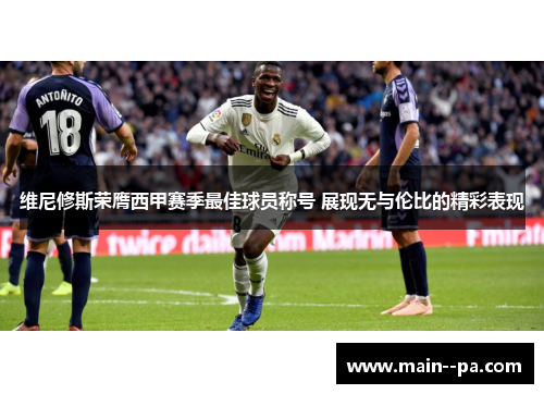 维尼修斯荣膺西甲赛季最佳球员称号 展现无与伦比的精彩表现 维尼修斯荣膺西甲赛季最佳球员称号 展现无与伦比的精彩表现