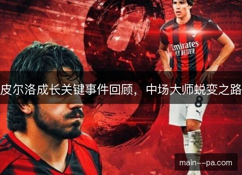 皮尔洛成长关键事件回顾,中场大师蜕变之路 皮尔洛成长关键事件回顾,中场大师蜕变之路